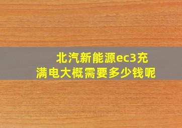 北汽新能源ec3充满电大概需要多少钱呢