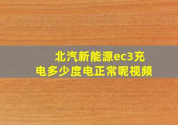 北汽新能源ec3充电多少度电正常呢视频