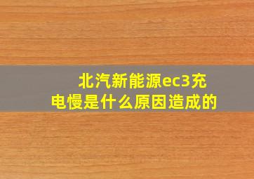 北汽新能源ec3充电慢是什么原因造成的