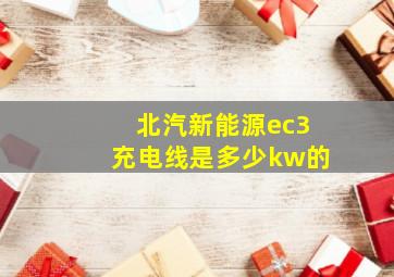 北汽新能源ec3充电线是多少kw的