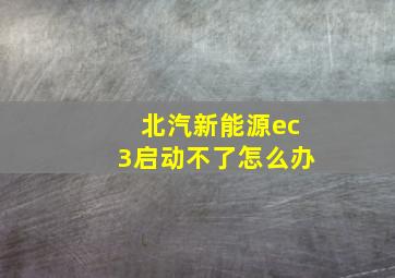 北汽新能源ec3启动不了怎么办