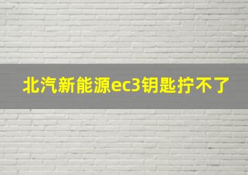 北汽新能源ec3钥匙拧不了