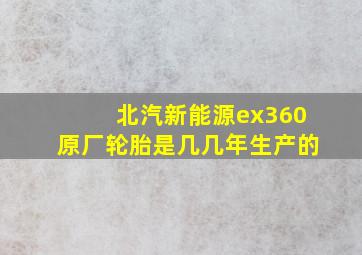 北汽新能源ex360原厂轮胎是几几年生产的