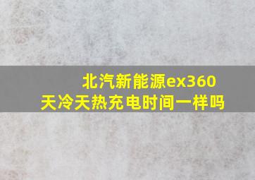 北汽新能源ex360天冷天热充电时间一样吗