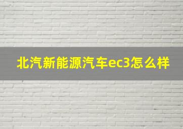 北汽新能源汽车ec3怎么样