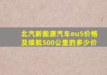 北汽新能源汽车eu5价格及续航500公里的多少价