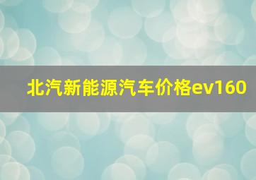 北汽新能源汽车价格ev160