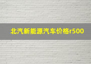 北汽新能源汽车价格r500