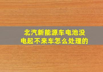 北汽新能源车电池没电起不来车怎么处理的