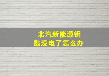 北汽新能源钥匙没电了怎么办