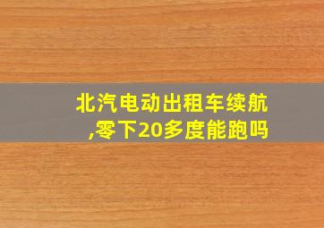 北汽电动出租车续航,零下20多度能跑吗