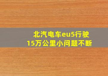 北汽电车eu5行驶15万公里小问题不断