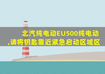 北汽纯电动EU500纯电动,请将钥匙靠近紧急启动区域区