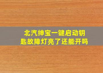 北汽绅宝一键启动钥匙故障灯亮了还能开吗