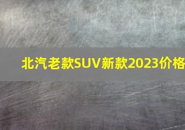 北汽老款SUV新款2023价格