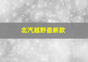 北汽越野最新款