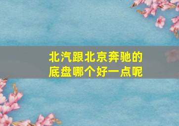 北汽跟北京奔驰的底盘哪个好一点呢