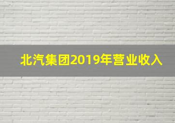 北汽集团2019年营业收入