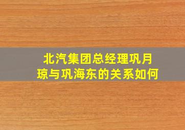 北汽集团总经理巩月琼与巩海东的关系如何