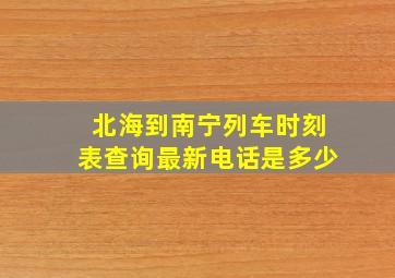 北海到南宁列车时刻表查询最新电话是多少