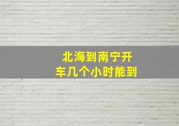 北海到南宁开车几个小时能到