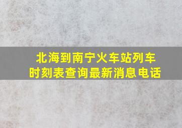 北海到南宁火车站列车时刻表查询最新消息电话