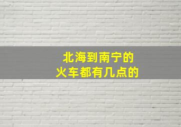 北海到南宁的火车都有几点的