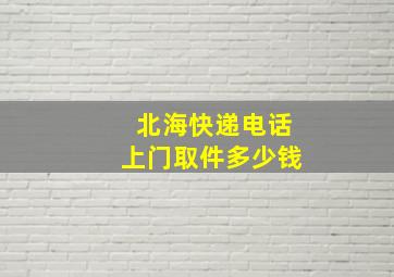 北海快递电话上门取件多少钱