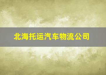 北海托运汽车物流公司