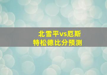 北雪平vs厄斯特松德比分预测