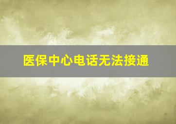 医保中心电话无法接通