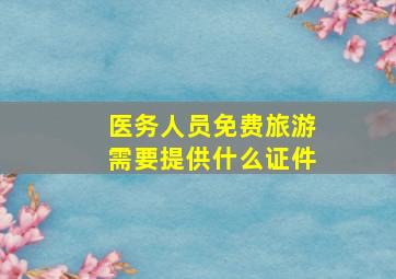 医务人员免费旅游需要提供什么证件