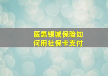 医惠锡城保险如何用社保卡支付