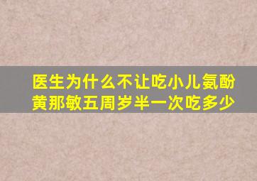 医生为什么不让吃小儿氨酚黄那敏五周岁半一次吃多少