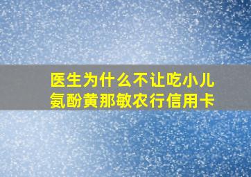 医生为什么不让吃小儿氨酚黄那敏农行信用卡