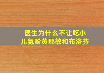 医生为什么不让吃小儿氨酚黄那敏和布洛芬