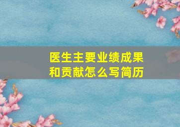 医生主要业绩成果和贡献怎么写简历