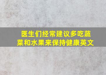 医生们经常建议多吃蔬菜和水果来保持健康英文