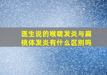 医生说的喉咙发炎与扁桃体发炎有什么区别吗