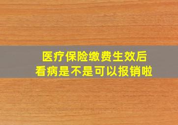 医疗保险缴费生效后看病是不是可以报销啦