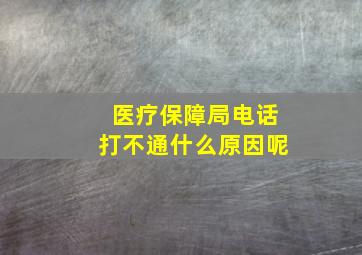 医疗保障局电话打不通什么原因呢