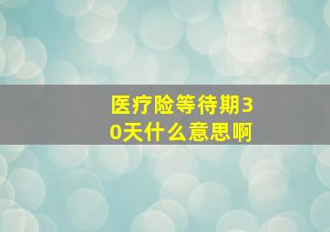 医疗险等待期30天什么意思啊