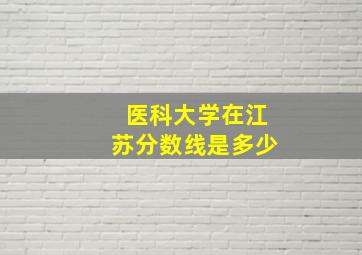 医科大学在江苏分数线是多少