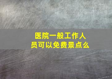 医院一般工作人员可以免费景点么