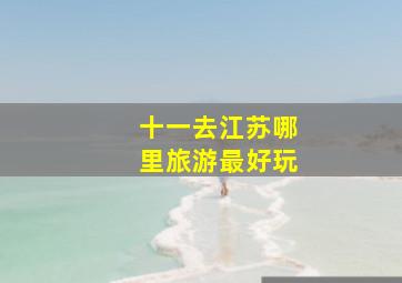 十一去江苏哪里旅游最好玩