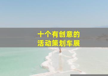 十个有创意的活动策划车展