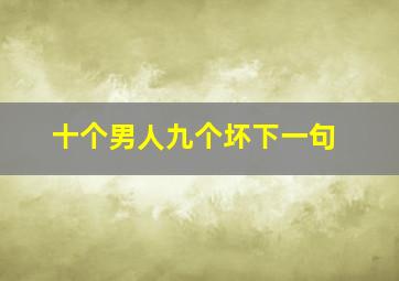 十个男人九个坏下一句