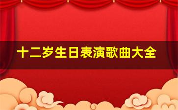 十二岁生日表演歌曲大全