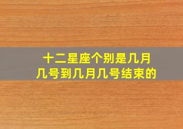 十二星座个别是几月几号到几月几号结束的