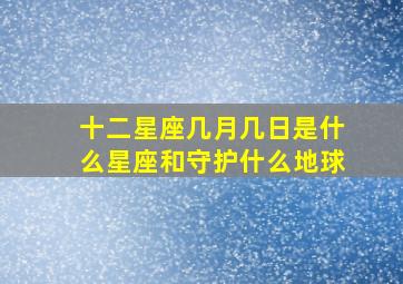 十二星座几月几日是什么星座和守护什么地球